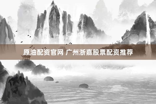 原油配资官网 广州浙嘉股票配资推荐
