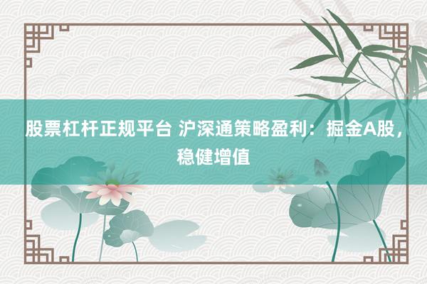 股票杠杆正规平台 沪深通策略盈利：掘金A股，稳健增值